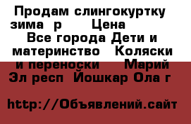 Продам слингокуртку, зима, р.46 › Цена ­ 4 000 - Все города Дети и материнство » Коляски и переноски   . Марий Эл респ.,Йошкар-Ола г.